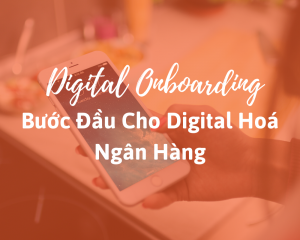 Digital Onboarding - Bước Đầu Cho Digital Hoá Ngân Hàng