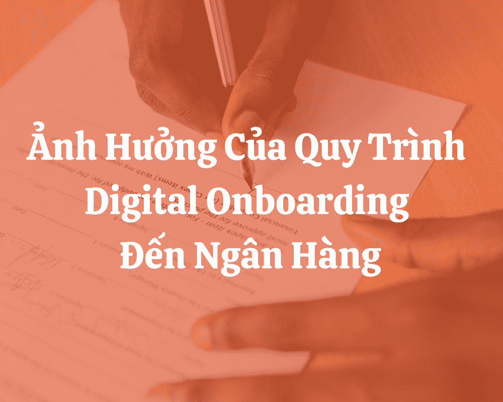 Ảnh Hưởng Của Quy Trình Digital Onboarding Đến Ngân Hàng