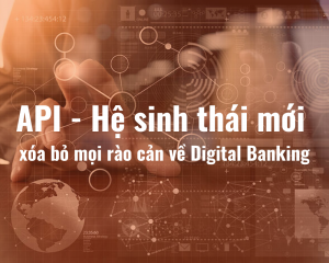 API - Hệ sinh thái mới xóa bỏ mọi rào cản về Digital Banking