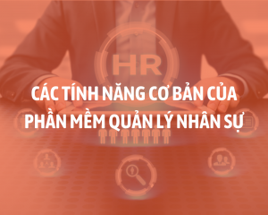 Các Tính Năng Cơ Bản Của Một Phần Mềm Quản Lý Nhân Sự