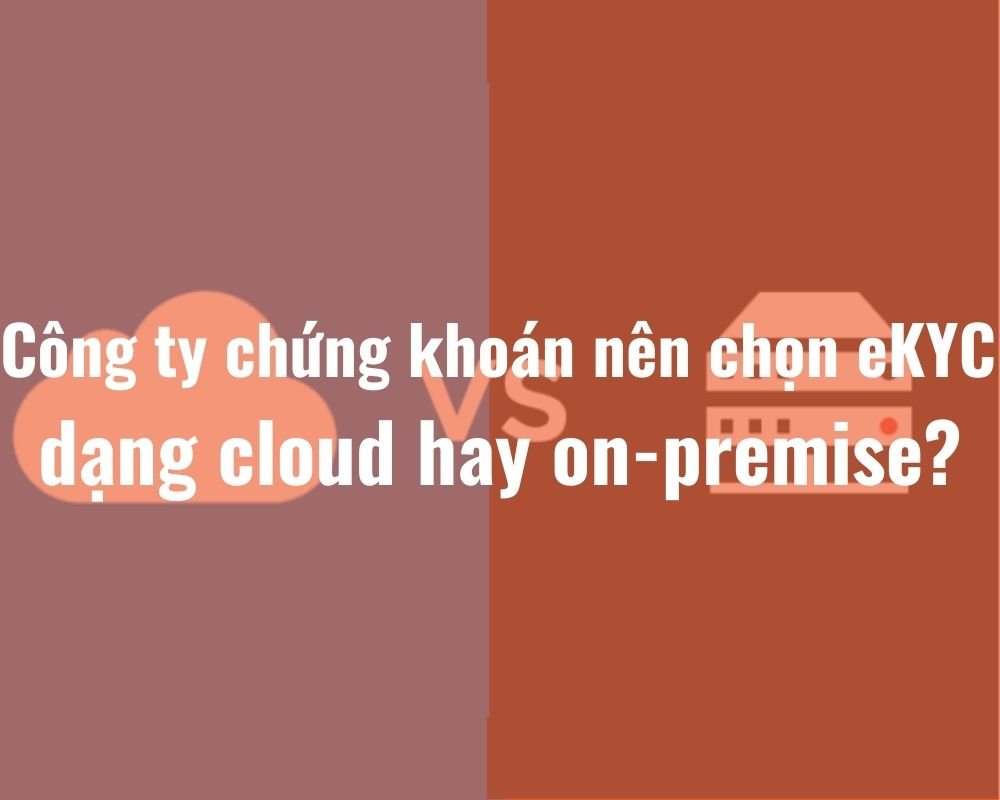 cong ty chung khoan nen chon giai phap ekyc dang cloud hay on premises 3